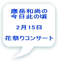 應岳和尚の 今日此の頃  2月15日  花祭りコンサート